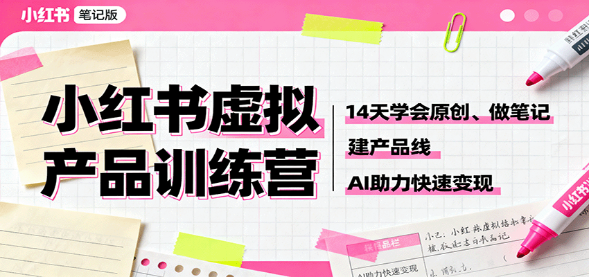 小红书虚拟产品训练营：14天学会原创、做笔记、建产品线，AI助力快速变现-小鹏项目网