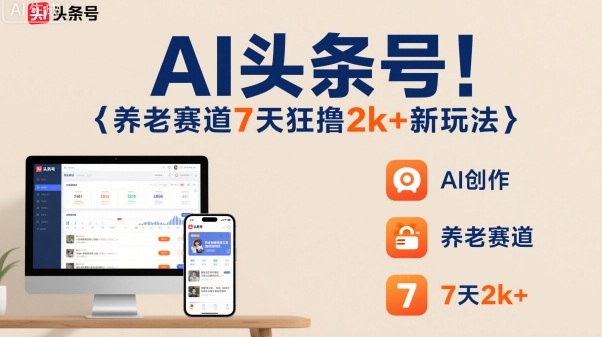 AI头条号，7天狂撸2k+，做养老赛道，新风口新玩法-小鹏项目网
