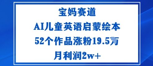 宝妈赛道：AI儿童英语启蒙绘本52个作品涨粉19.5W月利润2w+-小鹏项目网