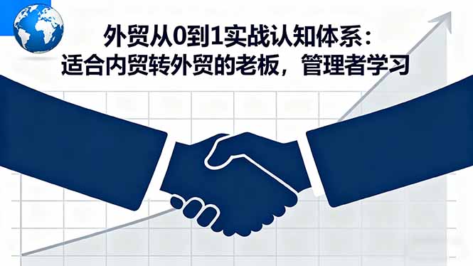 外贸从0到1实战认知体系：适合内贸转外贸的老板，管理者学习-小鹏项目网