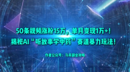 50条视频涨粉15W，单月变现1W+！揭秘AI“听故事学中药”赛道暴力玩法-小鹏项目网