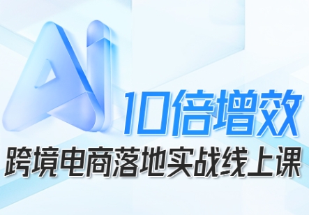 跨境电商10倍增效，跨境电商AI落地实战线上课-小鹏项目网