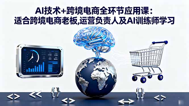 AI技术+跨境电商全环节应用课:适合跨境电商老板,运营负责人及AI训练师学习-小鹏项目网