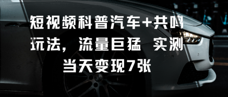 短视频科普汽车+共鸣玩法，流量巨猛实测当天变现7张-小鹏项目网