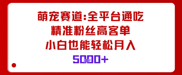 萌宠赛道，全平台通吃，精准粉丝高客单，小白也能轻松月入5k-小鹏项目网