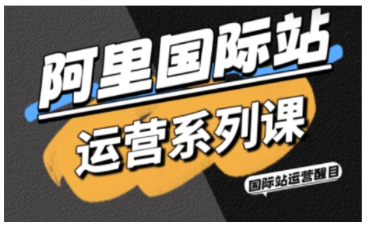 阿里国际站运营系列课，涵盖精准引流、直通车与全站推实战SOP，搭配AI效率工具包与高阶增长玩法-小鹏项目网