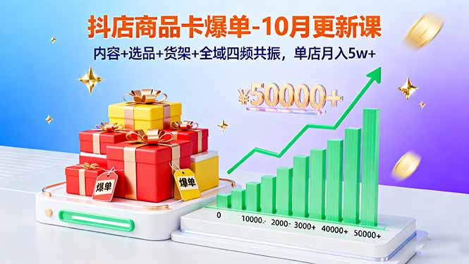 抖店商品卡爆单-10月新课：内容+选品+货架+全域四频共振，单店月入5w+-小鹏项目网