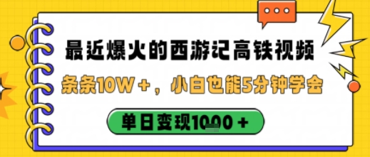 最近爆火的西游记高铁视频，条条10W＋，小白也能5分钟轻松上手，单日变现1k-小鹏项目网