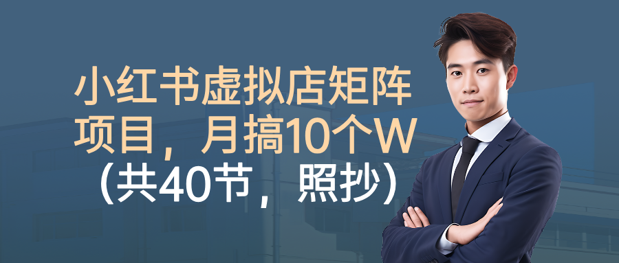 小红书虚拟店矩阵项目，月搞10W(共40节，照抄照做)-小鹏项目网