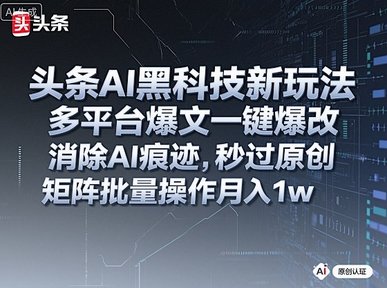 头条AI黑科技新玩法，多平台爆文一键爆改，消除AI痕迹，秒过原创，矩阵批量操作月入1w+【揭秘】-小鹏项目网