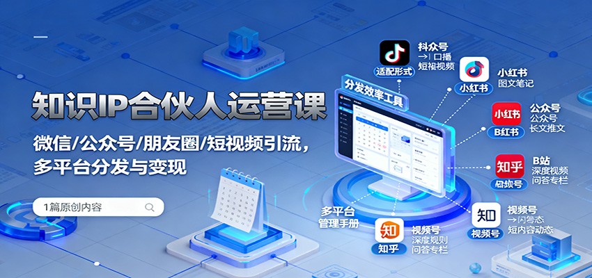 知识IP合伙人运营课：微信/公众号/朋友圈/短视频引流，多平台分发与变现-小鹏项目网