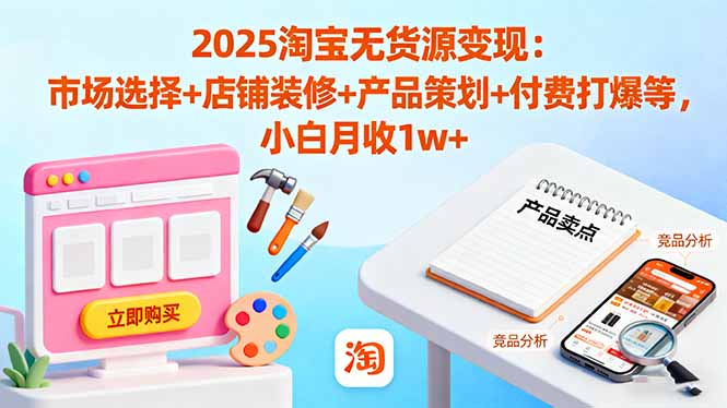 2025淘宝无货源变现：市场选择+店铺装修+产品策划+付费打爆等 小白月收1w+-小鹏项目网