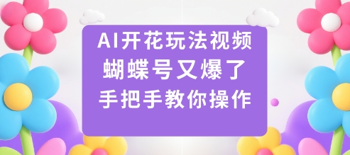 AI开花玩法视频，蝴蝶号又爆了，手把手教你操作-小鹏项目网