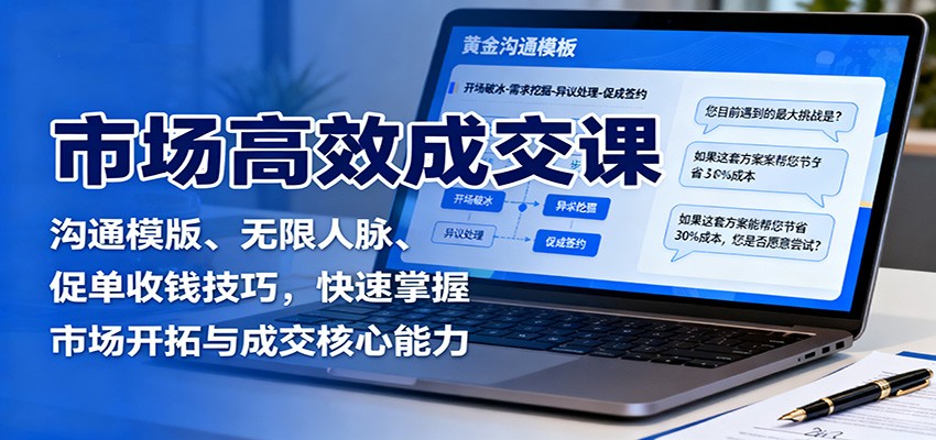 市场高效成交课：沟通模版、无限人脉、促单收钱技巧，快速掌握市场开拓与成交核心能力-小鹏项目网