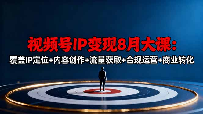 视频号IP变现8月大课，覆盖IP定位+内容创作+流量获取+合规运营+商业转化-小鹏项目网