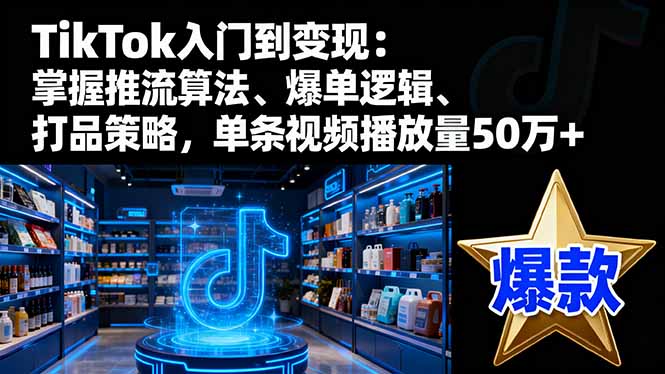 TikTok入门到变现：掌握推流算法、爆单逻辑、打品策略，单条视频播放量50w-小鹏项目网