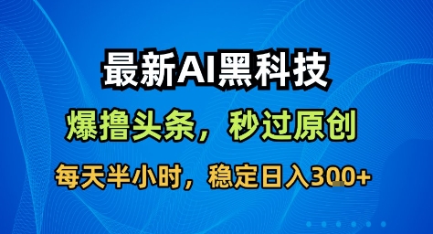 最新AI黑科技撸头条收益软件，无需指令，原创度直接拉满，每日稳定收益3张【揭秘】-小鹏项目网