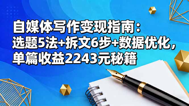 自媒体写作变现指南：选题5法+拆文6步+数据优化，单篇收益2243元秘籍-小鹏项目网
