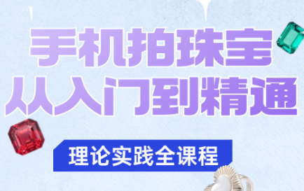 青柠老师·手机拍珠宝从入门到精通-小鹏项目网