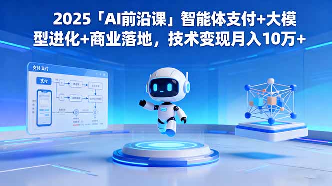 2025「AI前沿课」智能体支付+大模型进化+商业落地，技术变现月入10万+-小鹏项目网