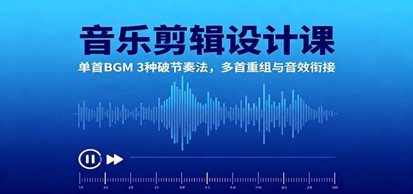 音乐剪辑设计课：单首BGM 3种破节奏法，多首重组与音效衔接-小鹏项目网