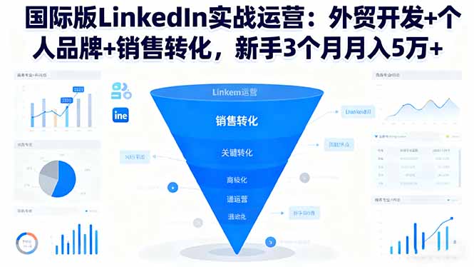 国际版LinkedIn实战运营：外贸开发+个人品牌+销售转化，新手3个月月入5万+-小鹏项目网