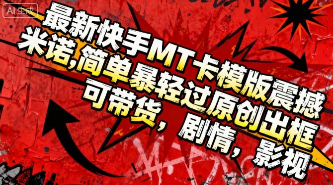 最新快手MT卡模版震撼多米诺，简单粗暴轻松过原创出框，可带货，剧情，影视-小鹏项目网