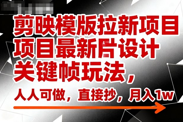 剪映模版拉新项目最新图片设计关键帧玩法，人人可做，直接抄，月入1w+-小鹏项目网