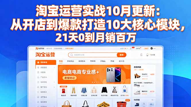 淘宝运营实战10月更新：从开店到爆款打造10大核心模块，21天0到月销百万-小鹏项目网