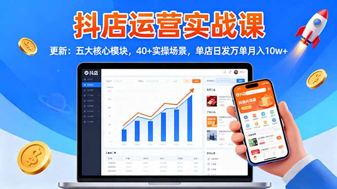 抖店运营实战课-更新：五大核心模块，40+实操场景，单店日发万单月入10w+-小鹏项目网
