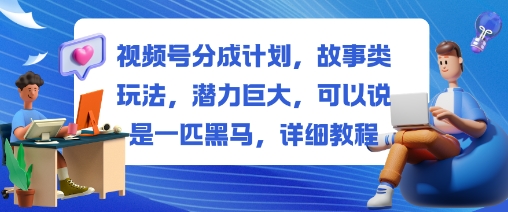 视频号分成计划，故事类玩法，潜力巨大，可以说是一匹黑马，详细教程-小鹏项目网