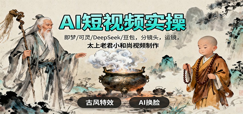 AI短视频实操，即梦/可灵/DeepSeek/豆包，分镜头，运镜，太上老君小和尚视频制作-小鹏项目网