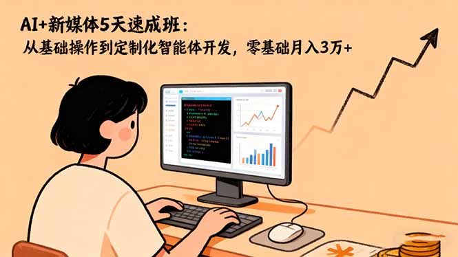 AI+新媒体5天速成班：从基础操作到定制化智能体开发，零基础月入3万+-小鹏项目网