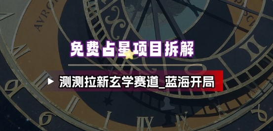 免费占星项目拆解_测测拉新玄学赛道，蓝海开局-小鹏项目网