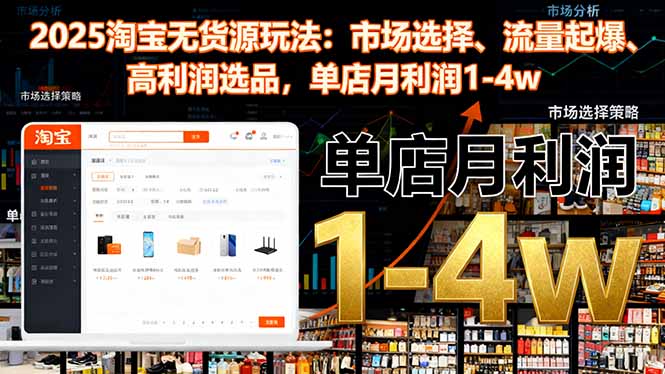 2025淘宝无货源玩法：市场选择、流量起爆、高利润选品，单店月利润1-4w-小鹏项目网