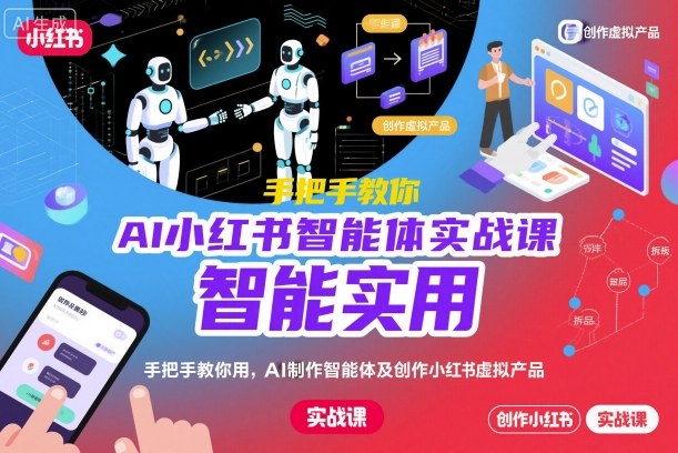 AI小红书智能体实战课，手把手教你用AI制作智能体及创作小红书虚拟产品，提效+内容商业化-小鹏项目网