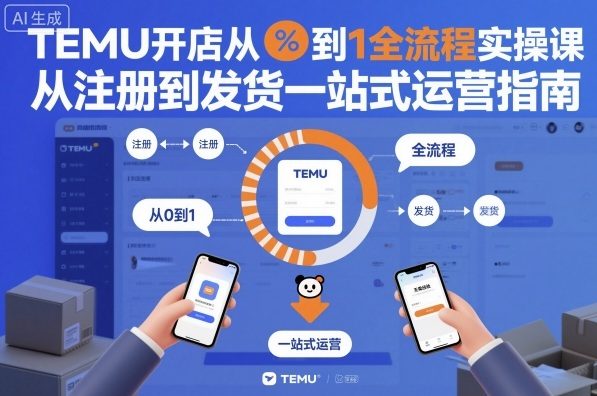 TEMU开店从0到1全流程实操课，从注册到发货一站式运营指南-小鹏项目网
