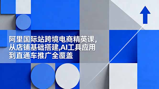 阿里国际站跨境电商精英课，从店铺基础搭建,AI工具应用到直通车推广全覆盖-小鹏项目网