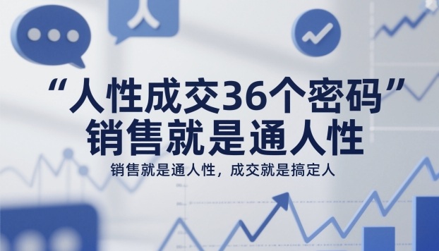 人性成交36个密码，销售就是通人性，成交就是搞定人-小鹏项目网