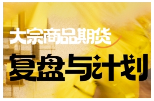 倍增计划·大宗商品期货复盘与计划，掌握在复杂多变的市场中做出明智的交易决策(更新9月)-小鹏项目网