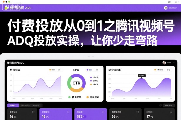 付费投放从0到1之腾讯视频号ADQ投放实操，让你少走弯路-小鹏项目网