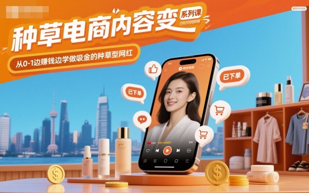 种草电商内容变现系列课，从0-1边賺钱边学做吸金的种草型网红-小鹏项目网
