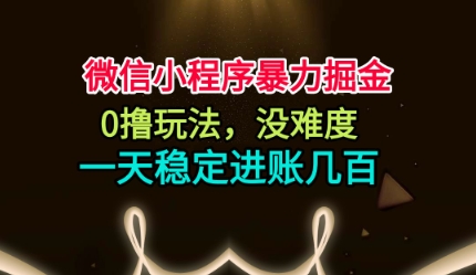 微信小程序暴力掘金，0撸玩法，没难度，一天稳定进账几张【揭秘】-小鹏项目网
