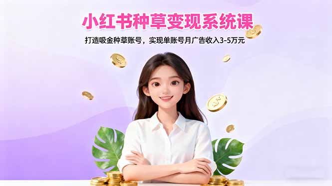 小红书种草变现系统课：打造吸金种草账号，实现单账号月广告收入3-5万元-小鹏项目网