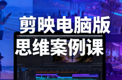 星创·剪映电脑版思维案例课(更新11月)-小鹏项目网