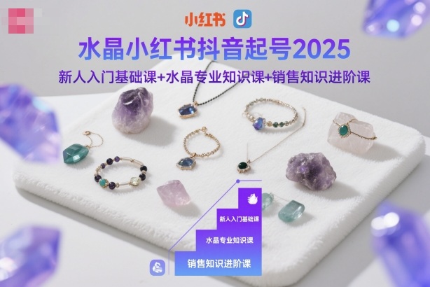 水晶小红书抖音起号2025，新人入门基础课+水晶专业知识课+销售知识进阶课-小鹏项目网