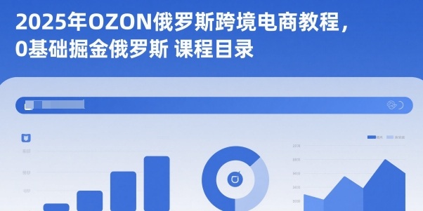 2025年OZON俄罗斯跨境电商教程，0基础掘金俄罗斯-小鹏项目网