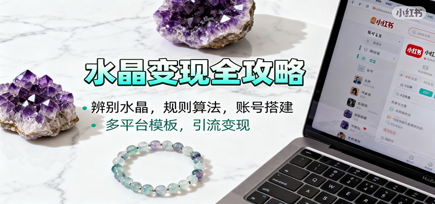 水晶小红书起号课：辨别水晶，规则算法，账号搭建，多平台模板，引流变现-小鹏项目网