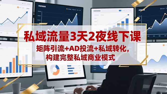 私域流量3天2夜线下课，矩阵引流+AD投流+私域转化，构建完整私域商业模式-小鹏项目网
