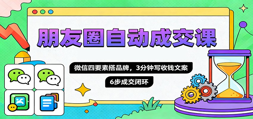 朋友圈自动成交课，微信四要素搭品牌，3分钟写收钱文案，6步成交闭环-小鹏项目网